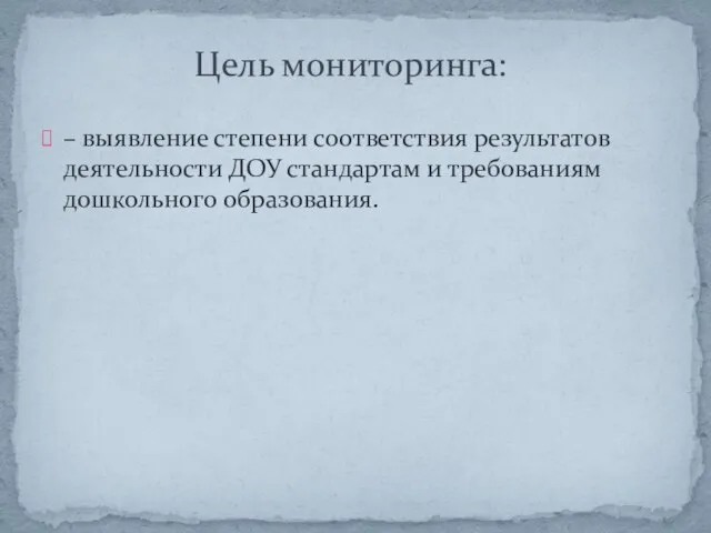 – выявление степени соответствия результатов деятельности ДОУ стандартам и требованиям дошкольного образования. Цель мониторинга: