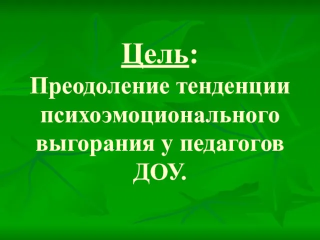 Цель: Преодоление тенденции психоэмоционального выгорания у педагогов ДОУ.