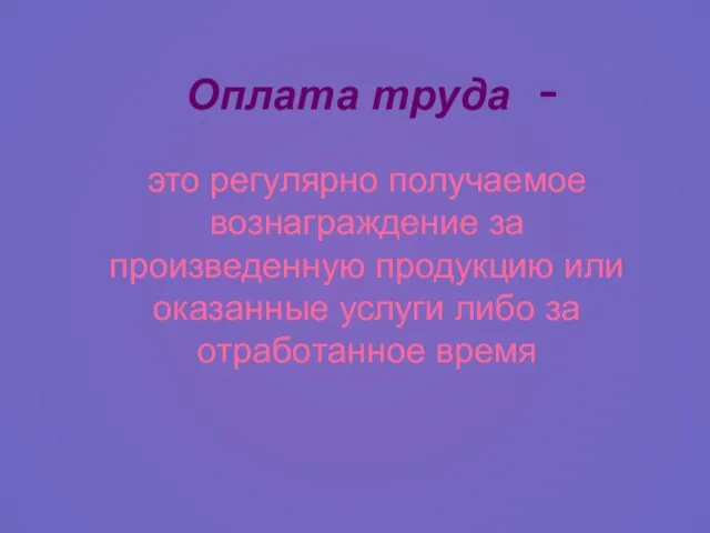 Оплата труда - это регулярно получаемое вознаграждение за произведенную продукцию или оказанные