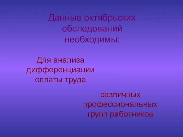 Данные октябрьских обследований необходимы: Для анализа дифференциации оплаты труда различных профессиональных групп работников