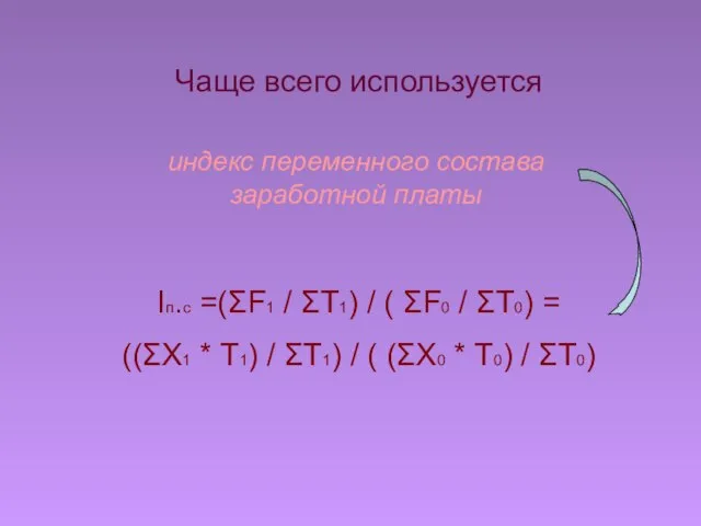 Чаще всего используется индекс переменного состава заработной платы Ιп.с =(ΣF1 / ΣT1)