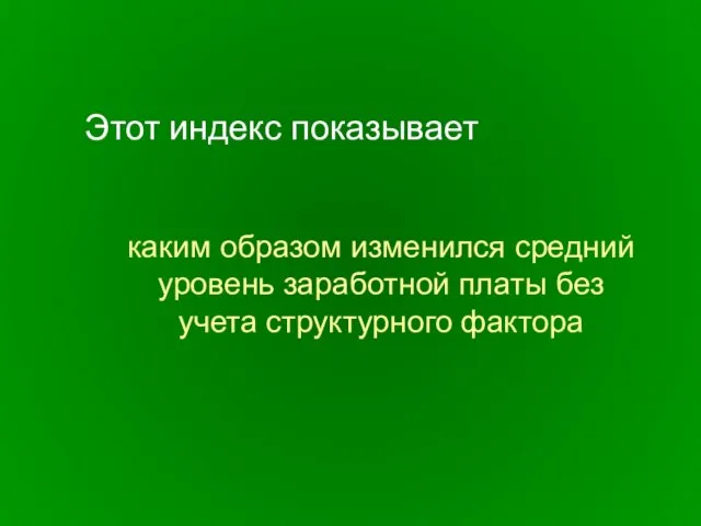 Этот индекс показывает каким образом изменился средний уровень заработной платы без учета структурного фактора