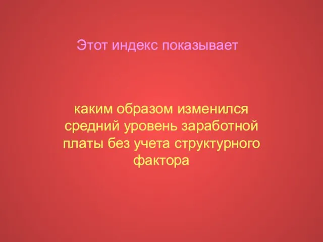 Этот индекс показывает каким образом изменился средний уровень заработной платы без учета структурного фактора