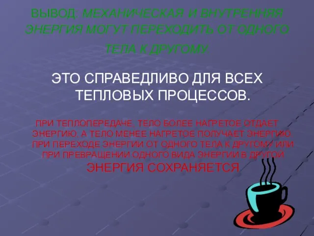 ВЫВОД: МЕХАНИЧЕСКАЯ И ВНУТРЕННЯЯ ЭНЕРГИЯ МОГУТ ПЕРЕХОДИТЬ ОТ ОДНОГО ТЕЛА К ДРУГОМУ.