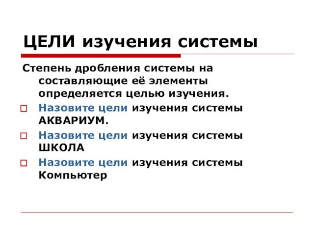 ЦЕЛИ изучения системы Степень дробления системы на составляющие её элементы определяется целью