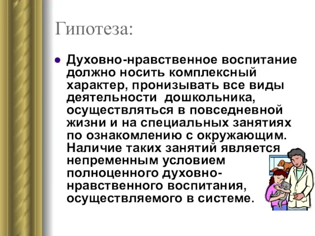 Гипотеза: Духовно-нравственное воспитание должно носить комплексный характер, пронизывать все виды деятельности дошкольника,