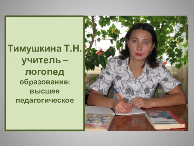 Тимушкина Т.Н. учитель –логопед образование: высшее педагогическое