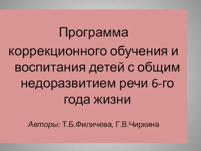 Программа коррекционного обучения и воспитания детей с общим недоразвитием речи 6-го года жизни Авторы: Т.Б.Филичева, Г.В.Чиркина