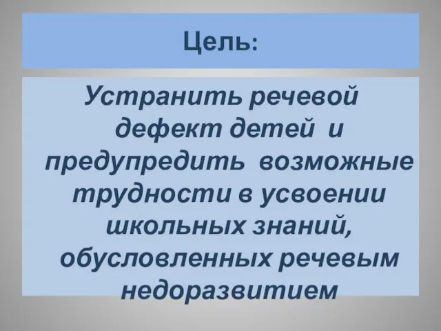 Цель: Устранить речевой дефект детей и предупредить возможные трудности в усвоении школьных знаний, обусловленных речевым недоразвитием