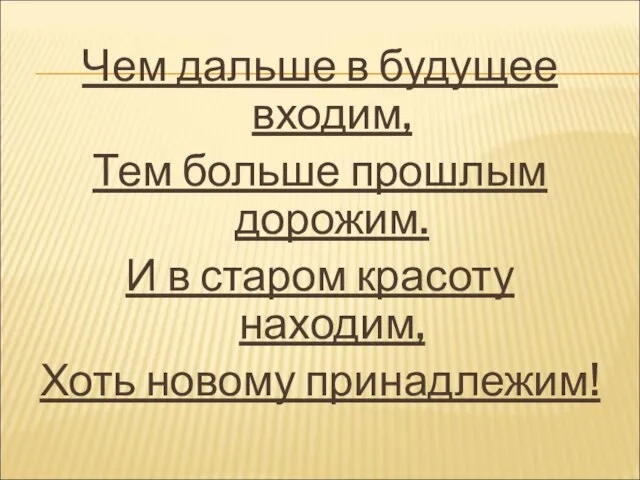 Чем дальше в будущее входим, Тем больше прошлым дорожим. И в старом