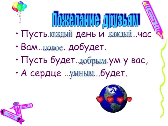 Пусть………… день и …………..час Вам…………. добудет. Пусть будет…………….ум у вас, А сердце