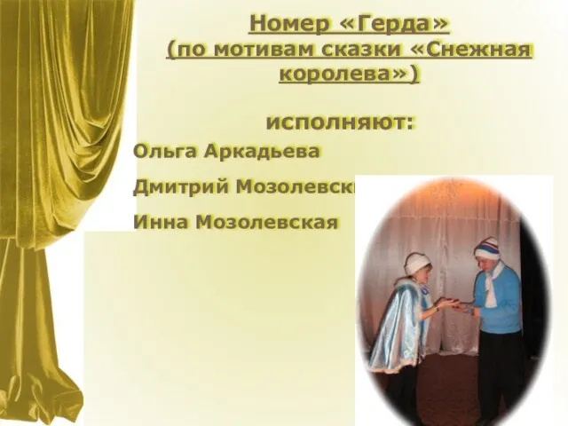 Номер «Герда» (по мотивам сказки «Снежная королева») исполняют: Дмитрий Мозолевский Ольга Аркадьева Инна Мозолевская