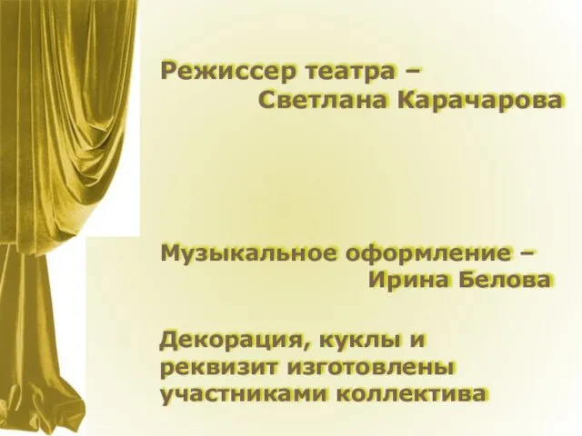 Режиссер театра – Светлана Карачарова Музыкальное оформление – Ирина Белова Декорация, куклы