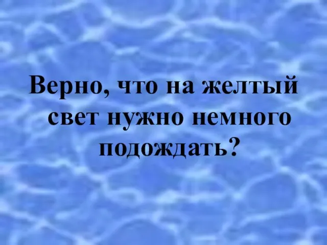 Верно, что на желтый свет нужно немного подождать?