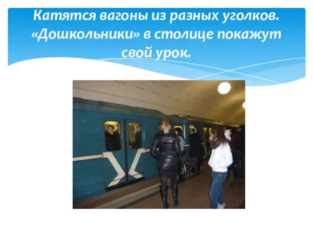 Катятся вагоны из разных уголков. «Дошкольники» в столице покажут свой урок.