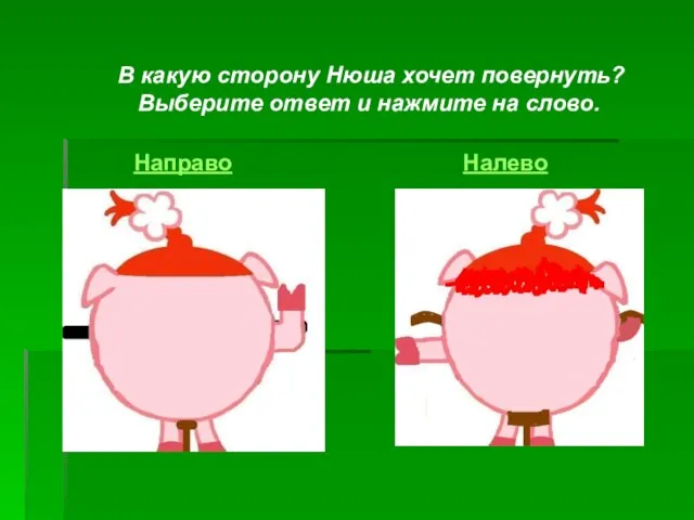 В какую сторону Нюша хочет повернуть? Выберите ответ и нажмите на слово. Направо Налево