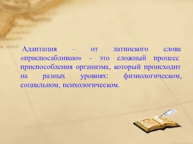 Адаптация – от латинского слова «приспосабливаю» - это сложный процесс приспособления организма,