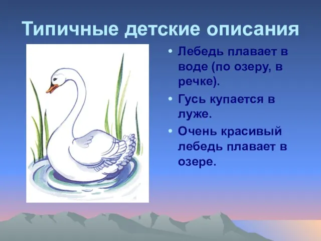 Типичные детские описания Лебедь плавает в воде (по озеру, в речке). Гусь