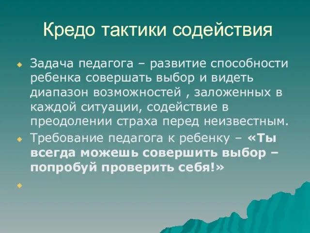 Кредо тактики содействия Задача педагога – развитие способности ребенка совершать выбор и