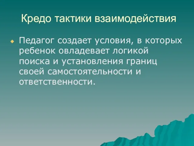 Кредо тактики взаимодействия Педагог создает условия, в которых ребенок овладевает логикой поиска