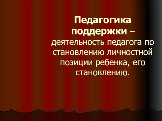 Педагогика поддержки – деятельность педагога по становлению личностной позиции ребенка, его становлению.