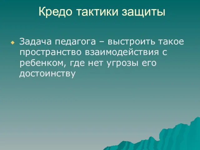 Кредо тактики защиты Задача педагога – выстроить такое пространство взаимодействия с ребенком,