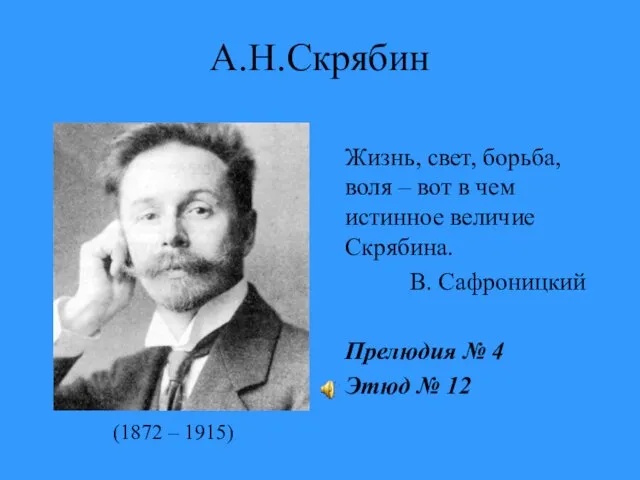 А.Н.Скрябин Жизнь, свет, борьба, воля – вот в чем истинное величие Скрябина.