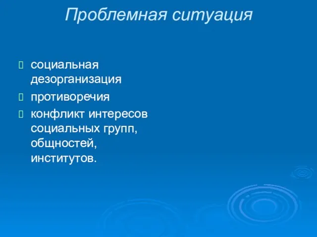 Проблемная ситуация социальная дезорганизация противоречия конфликт интересов социальных групп, общностей, институтов.