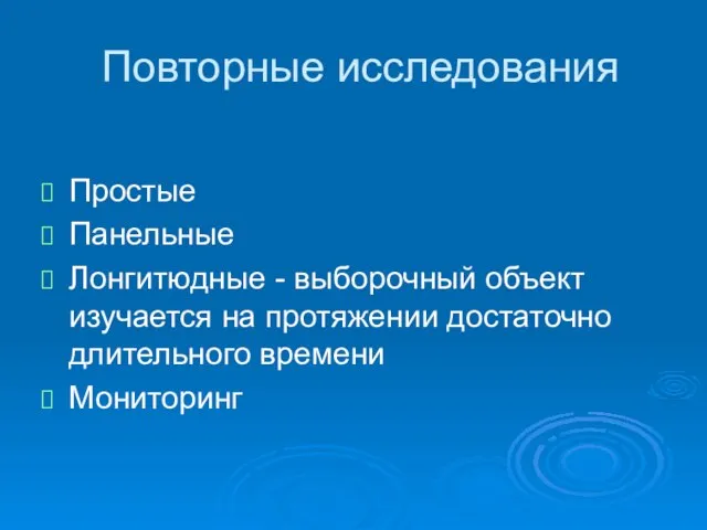 Повторные исследования Простые Панельные Лонгитюдные - выборочный объект изучается на протяжении достаточно длительного времени Мониторинг