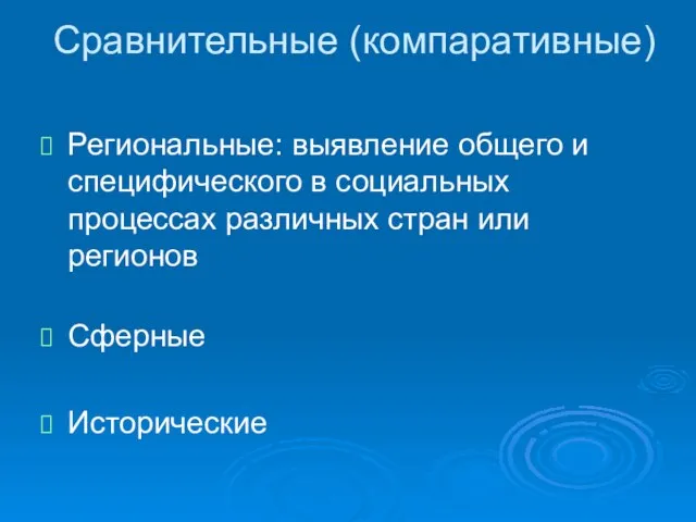 Сравнительные (компаративные) Региональные: выявление общего и специфического в социальных процессах различных стран или регионов Сферные Исторические