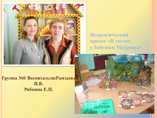 Группа №6 Воспитатели:Рамзаева И.В. Рябкина Е.П. Педагогический проект «В гостях у бабушки Матроны»