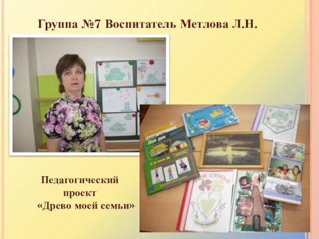 Группа №7 Воспитатель Метлова Л.Н. Педагогический проект «Древо моей семьи»