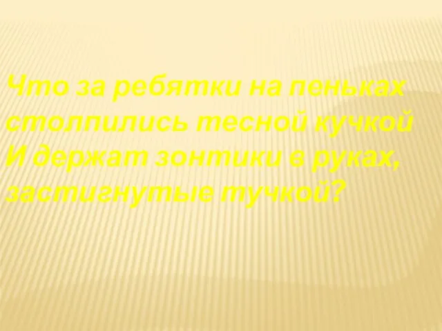 Что за ребятки на пеньках столпились тесной кучкой И держат зонтики в руках, застигнутые тучкой?