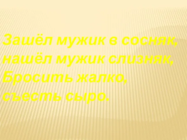 Зашёл мужик в сосняк, нашёл мужик слизняк, Бросить жалко, съесть сыро.