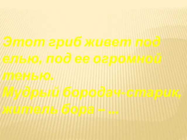 Этот гриб живет под елью, под ее огромной тенью. Мудрый бородач-старик, житель бора – ...