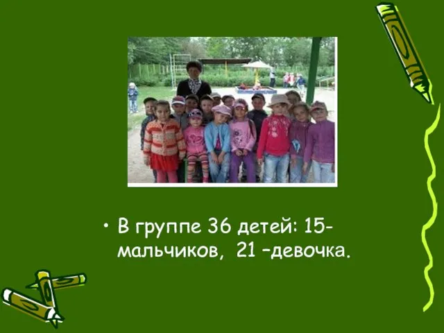 В группе 36 детей: 15- мальчиков, 21 –девочка.