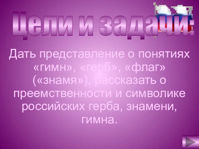 Цели и задачи: Дать представление о понятиях «гимн», «герб», «флаг» («знамя»), рассказать