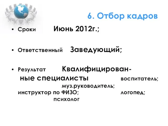 6. Отбор кадров Сроки Июнь 2012г.; Ответственный Заведующий; Результат Квалифицирован- ные специалисты