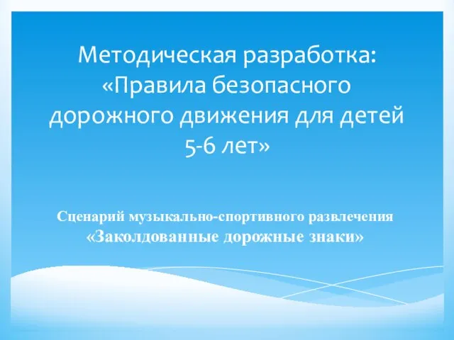 Методическая разработка: «Правила безопасного дорожного движения для детей 5-6 лет» Сценарий музыкально-спортивного развлечения «Заколдованные дорожные знаки»