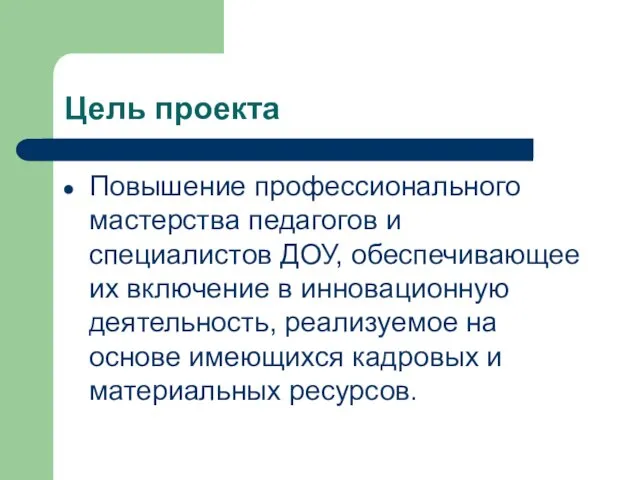 Цель проекта Повышение профессионального мастерства педагогов и специалистов ДОУ, обеспечивающее их включение