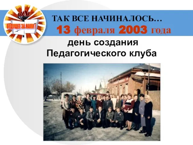 ТАК ВСЕ НАЧИНАЛОСЬ… 13 февраля 2003 года день создания Педагогического клуба