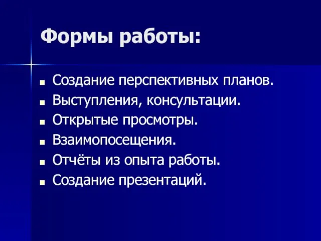 Формы работы: Создание перспективных планов. Выступления, консультации. Открытые просмотры. Взаимопосещения. Отчёты из опыта работы. Создание презентаций.