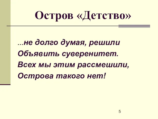 Остров «Детство» …не долго думая, решили Объявить суверенитет. Всех мы этим рассмешили, Острова такого нет!