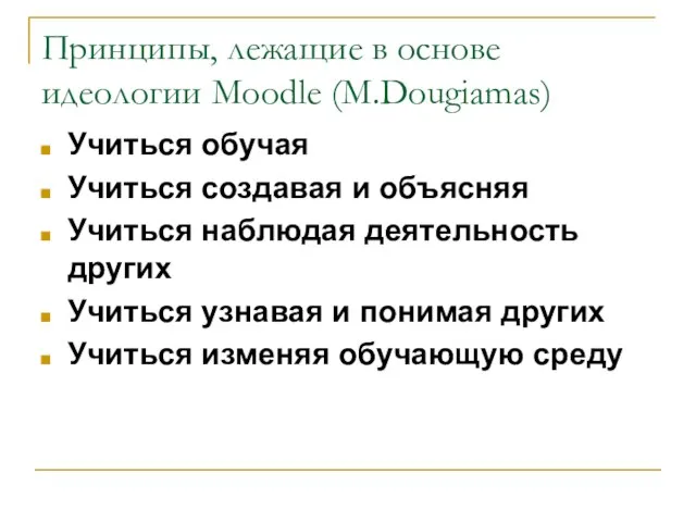 Принципы, лежащие в основе идеологии Moodle (M.Dougiamas) Учиться обучая Учиться создавая и