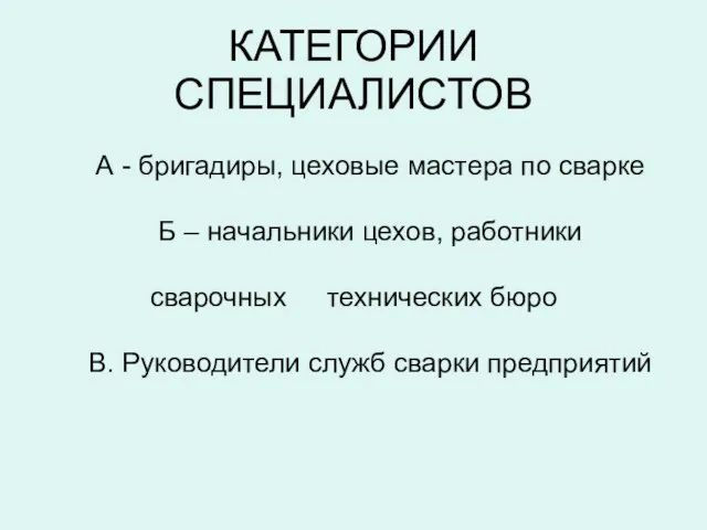 КАТЕГОРИИ СПЕЦИАЛИСТОВ А - бригадиры, цеховые мастера по сварке Б – начальники