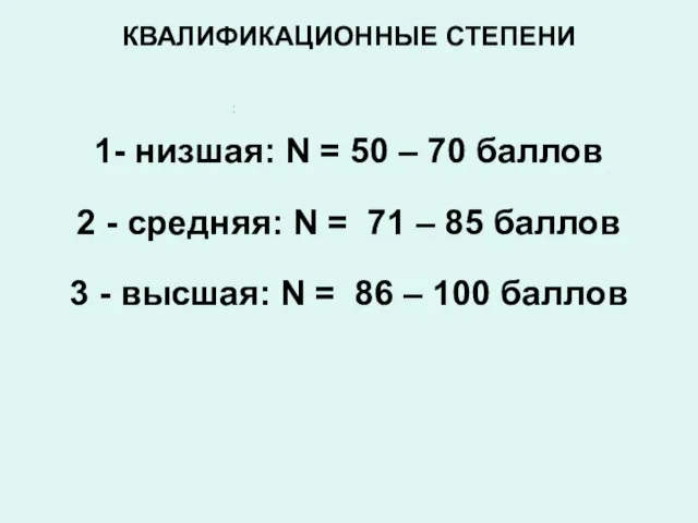 КВАЛИФИКАЦИОННЫЕ СТЕПЕНИ 1- низшая: N = 50 – 70 баллов 2 -