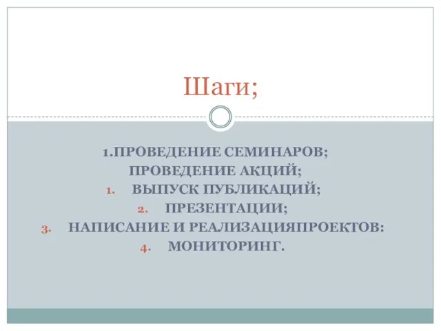 1.ПРОВЕДЕНИЕ СЕМИНАРОВ; ПРОВЕДЕНИЕ АКЦИЙ; ВЫПУСК ПУБЛИКАЦИЙ; ПРЕЗЕНТАЦИИ; НАПИСАНИЕ И РЕАЛИЗАЦИЯПРОЕКТОВ: МОНИТОРИНГ. Шаги;