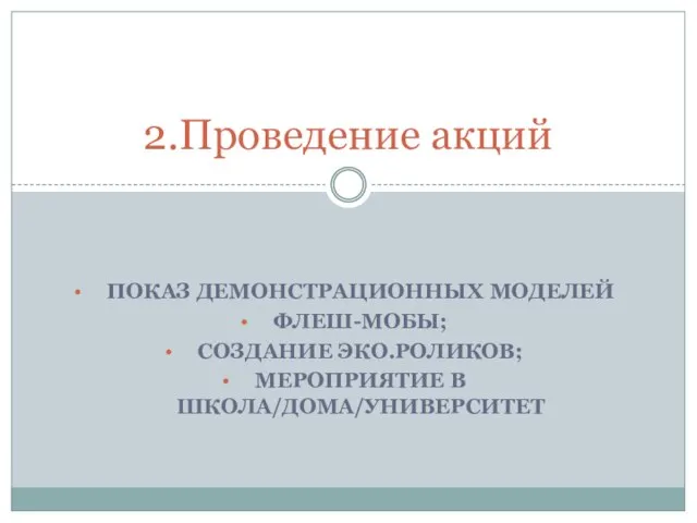 ПОКАЗ ДЕМОНСТРАЦИОННЫХ МОДЕЛЕЙ ФЛЕШ-МОБЫ; СОЗДАНИЕ ЭКО.РОЛИКОВ; МЕРОПРИЯТИЕ В ШКОЛА/ДОМА/УНИВЕРСИТЕТ 2.Проведение акций