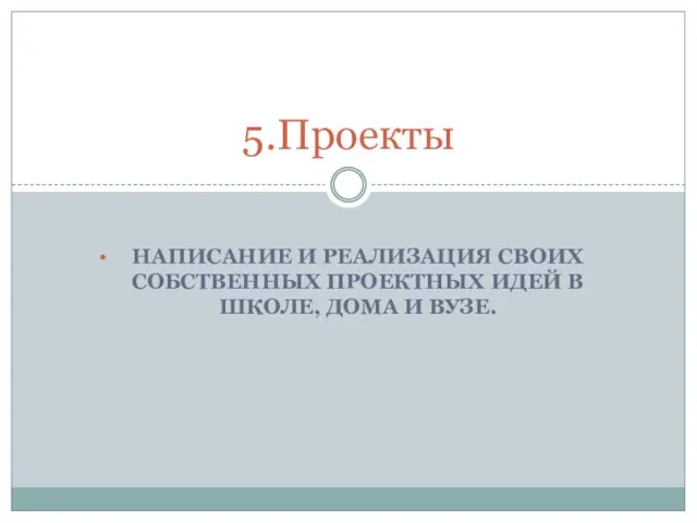 НАПИСАНИЕ И РЕАЛИЗАЦИЯ СВОИХ СОБСТВЕННЫХ ПРОЕКТНЫХ ИДЕЙ В ШКОЛЕ, ДОМА И ВУЗЕ. 5.Проекты