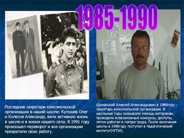 1985-1990 Шуманский Алексей Александрович в 1988году -секретарь комсомольской организации. В школьные годы